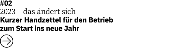 #02 2023 – das ndert sich Kurzer Handzettel f r den Betrieb zum Start ins neue Jahr ￼