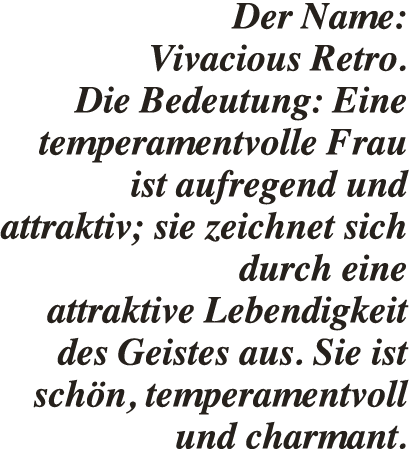 Der Name: Vivacious Retro. Die Bedeutung: Eine temperamentvolle Frau ist aufregend und attraktiv; sie zeichnet sich d...