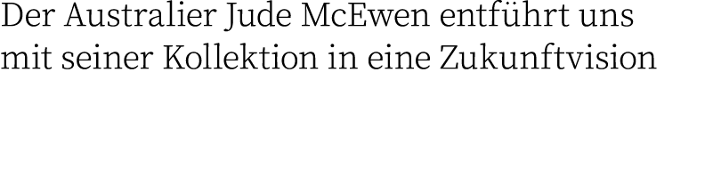 Der Australier Jude McEwen entführt uns mit seiner Kollektion in eine Zukunftvision