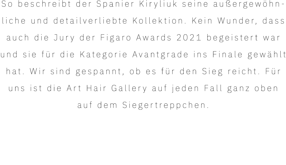 So beschreibt der Spanier Kiryliuk seine außergewöhnliche und detailverliebte Kollektion  Kein Wunder, dass auch die    