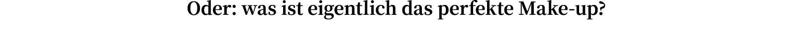 Oder: was ist eigentlich das perfekte Make-up 