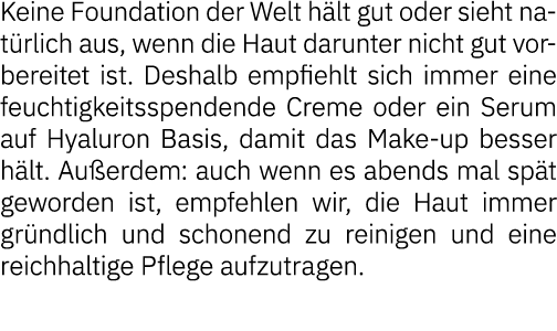 Keine Foundation der Welt hält gut oder sieht natürlich aus, wenn die Haut darunter nicht gut vorbereitet ist  Deshal   