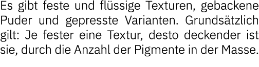 Es gibt feste und flüssige Texturen, gebackene Puder und gepresste Varianten  Grundsätzlich gilt: Je fester eine Text   