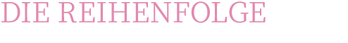 DIE REIHENFOLGE