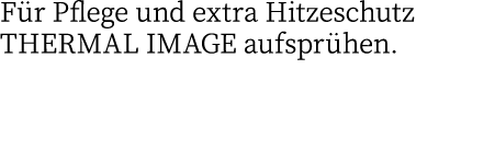 Für Pflege und extra Hitzeschutz THERMAL IMAGE aufsprühen 