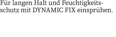 Für langen Halt und Feuchtigkeitsschutz mit DYNAMIC FIX einsprühen 