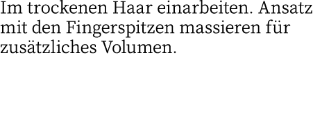Im trockenen Haar einarbeiten  Ansatz mit den Fingerspitzen massieren für zusätzliches Volumen 