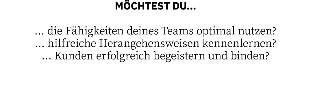 MÖCHTEST DU      die Fähigkeiten deines Teams optimal nutzen    hilfreiche Herangehensweisen kennenlernen    Kunden e   