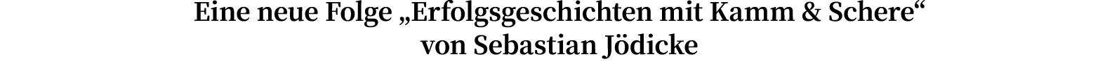 Eine neue Folge  Erfolgsgeschichten mit Kamm & Schere  von Sebastian Jödicke