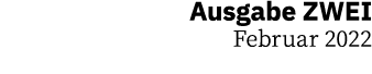 Ausgabe ZWEI Februar 2022