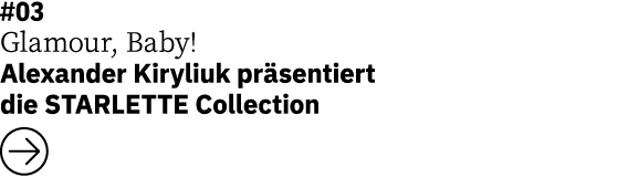 #03 Glamour, Baby! Alexander Kiryliuk pr sentiert die STARLETTE Collection ￼