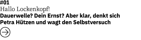 #01 Hallo Lockenkopf! Dauerwelle? Dein Ernst? Aber klar, denkt sich Petra H tzen und wagt den Selbstversuch ￼