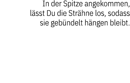 In der Spitze angekommen, l sst Du die Str hne los, sodass sie geb ndelt h ngen bleibt.