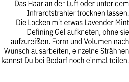 Das Haar an der Luft oder unter dem Infrarotstrahler trocknen lassen. Die Locken mit etwas Lavender Mint Defining Gel...