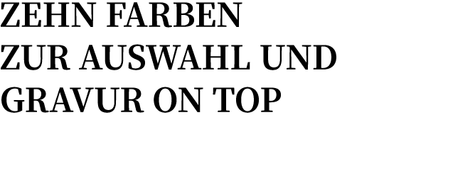 Zehn Farben zur Auswahl und Gravur on top