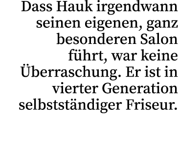 Dass Hauk irgendwann seinen eigenen, ganz besonderen Salon f hrt, war keine berraschung. Er ist in vierter Generatio...