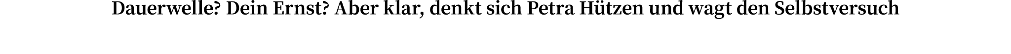 Dauerwelle? Dein Ernst? Aber klar, denkt sich Petra H tzen und wagt den Selbstversuch