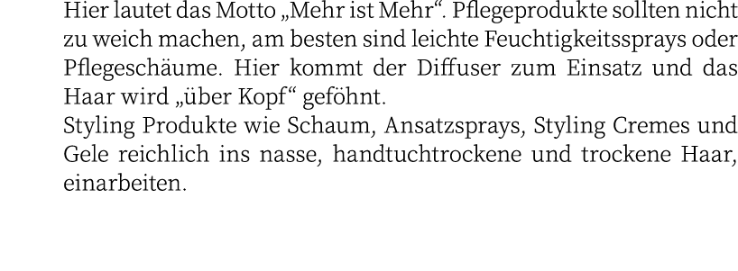 Hier lautet das Motto „Mehr ist Mehr“. Pflegeprodukte sollten nicht zu weich machen, am besten sind leichte Feuchtigk...