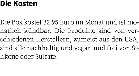 Die Kosten Die Box kostet 32.95 Euro im Monat und ist monatlich k ndbar. Die Produkte sind von verschiedenen Herstell...