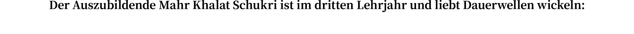 Der Auszubildende Mahr Khalat Schukri ist im dritten Lehrjahr und liebt Dauerwellen wickeln: