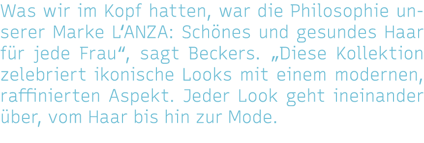 Was wir im Kopf hatten, war die Philosophie unserer Marke L ANZA: Schönes und gesundes Haar für jede Frau , sagt Beck   