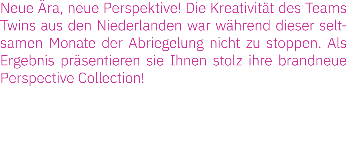 Neue Ära, neue Perspektive  Die Kreativität des Teams Twins aus den Niederlanden war während dieser seltsamen Monate    