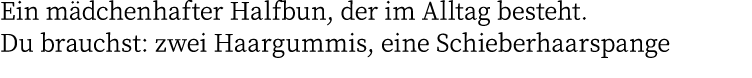 Ein mädchenhafter Halfbun, der im Alltag besteht  Du brauchst: zwei Haargummis, eine Schieberhaarspange 