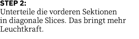 STEP 2: Unterteile die vorderen Sektionen in diagonale Slices  Das bringt mehr Leuchtkraft 