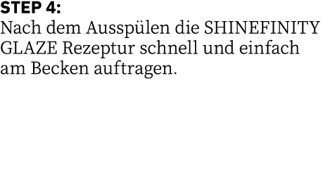 STEP 4: Nach dem Ausspülen die SHINEFINITY GLAZE Rezeptur schnell und einfach am Becken auftragen 