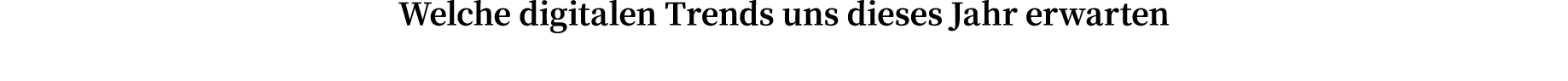 Welche digitalen Trends uns dieses Jahr erwarten