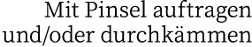 Mit Pinsel auftragen und oder durchkämmen
