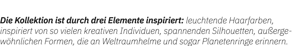 Die Kollektion ist durch drei Elemente inspiriert: leuchtende Haarfarben, inspiriert von so vielen kreativen Individu...