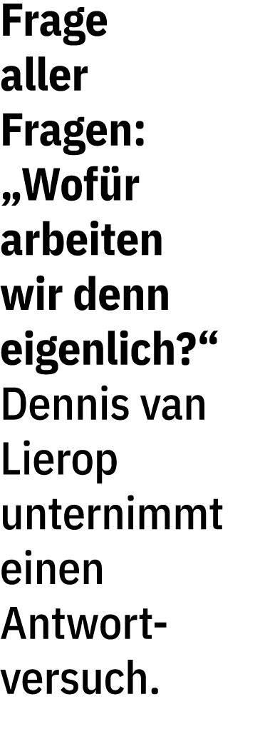 Frage aller Fragen: „Wof r arbeiten wir denn eigenlich?“ Dennis van Lierop unternimmt einen Antwort versuch.