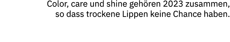 Color, care und shine geh ren 2023 zusammen, so dass trockene Lippen keine Chance haben.