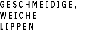 GESCHMEIDIGE, WEICHE LIPPEN