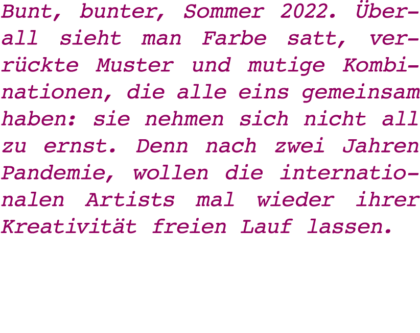Bunt, bunter, Sommer 2022  Überall sieht man Farbe satt, verrückte Muster und mutige Kombinationen, die alle eins gem   