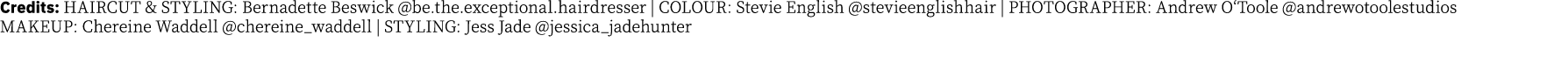 Credits: HAIRCUT & STYLING: Bernadette Beswick  be the exceptional hairdresser   COLOUR: Stevie English  stevieenglis   