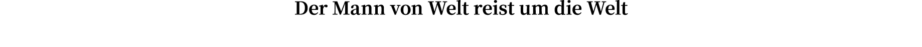 Der Mann von Welt reist um die Welt