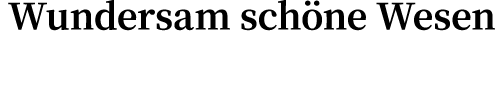 Wundersam schöne Wesen