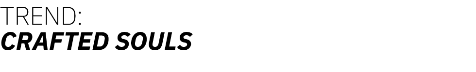 TREND: CRAFTED SOULS  