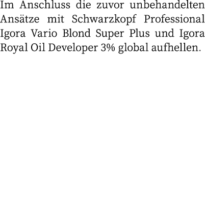 Im Anschluss die zuvor unbehandelten Ansätze mit Schwarzkopf Professional Igora Vario Blond Super Plus und Igora Roya   