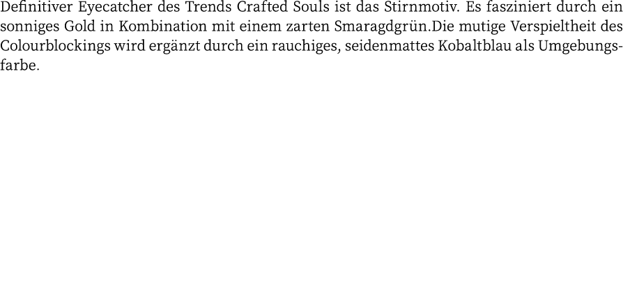 Definitiver Eyecatcher des Trends Crafted Souls ist das Stirnmotiv  Es fasziniert durch ein sonniges Gold in Kombinat   