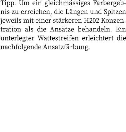 Tipp: Um ein gleichmässiges Farbergebnis zu erreichen, die Längen und Spitzen jeweils mit einer stärkeren H202 Konzen   