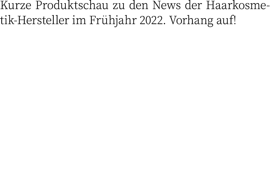 Kurze Produktschau zu den News der Haarkosmetik-Hersteller im Frühjahr 2022  Vorhang auf 
