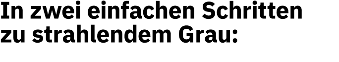 In zwei einfachen Schritten zu strahlendem Grau: 