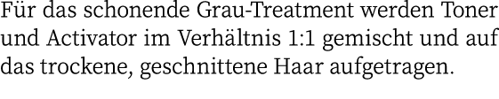 Für das schonende Grau-Treatment werden Toner und Activator im Verhältnis 1:1 gemischt und auf das trockene, geschnit   