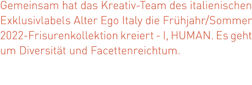 Gemeinsam hat das Kreativ-Team des italienischen Exklusivlabels Alter Ego Italy die Frühjahr Sommer 2022-Frisurenkoll   