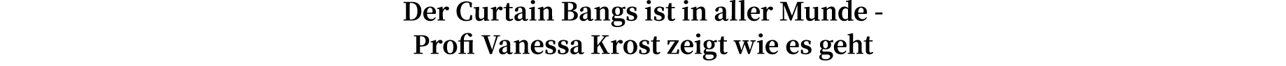 Der Curtain Bangs ist in aller Munde - Profi Vanessa Krost zeigt wie es geht