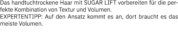 Das handtuchtrockene Haar mit SUGAR LIFT vorbereiten für die perfekte Kombination von Textur und Volumen  EXPERTENTIP   