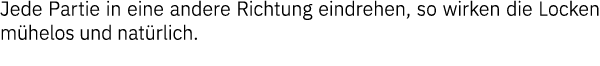 Jede Partie in eine andere Richtung eindrehen, so wirken die Locken mühelos und natürlich  